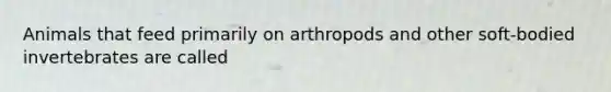 Animals that feed primarily on arthropods and other soft-bodied invertebrates are called