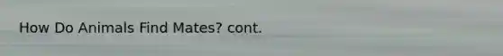 How Do Animals Find Mates? cont.