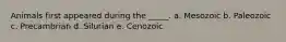 Animals first appeared during the _____. a. Mesozoic b. Paleozoic c. Precambrian d. Silurian e. Cenozoic