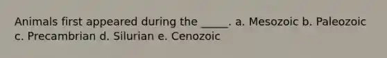 Animals first appeared during the _____. a. Mesozoic b. Paleozoic c. Precambrian d. Silurian e. Cenozoic