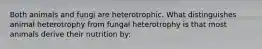 Both animals and fungi are heterotrophic. What distinguishes animal heterotrophy from fungal heterotrophy is that most animals derive their nutrition by: