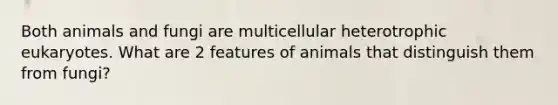 Both animals and fungi are multicellular heterotrophic eukaryotes. What are 2 features of animals that distinguish them from fungi?