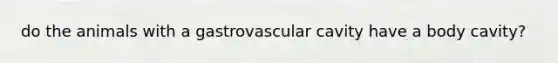 do the animals with a gastrovascular cavity have a body cavity?