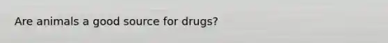 Are animals a good source for drugs?