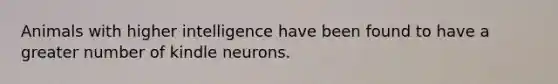 Animals with higher intelligence have been found to have a greater number of kindle neurons.