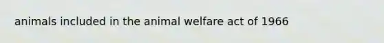 animals included in the animal welfare act of 1966