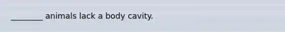 ________ animals lack a body cavity.