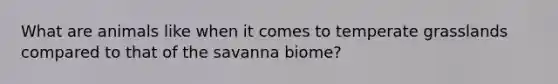What are animals like when it comes to temperate grasslands compared to that of the savanna biome?