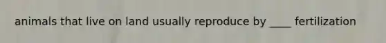 animals that live on land usually reproduce by ____ fertilization