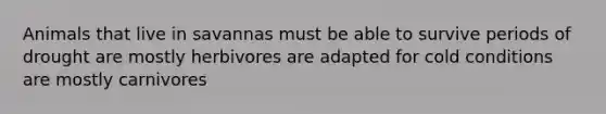 Animals that live in savannas must be able to survive periods of drought are mostly herbivores are adapted for cold conditions are mostly carnivores