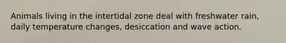 Animals living in the intertidal zone deal with freshwater rain, daily temperature changes, desiccation and wave action.