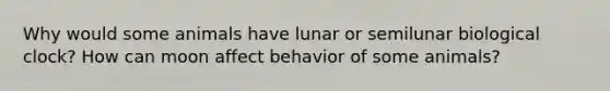 Why would some animals have lunar or semilunar biological clock? How can moon affect behavior of some animals?