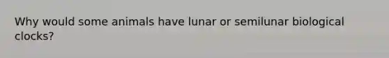 Why would some animals have lunar or semilunar biological clocks?