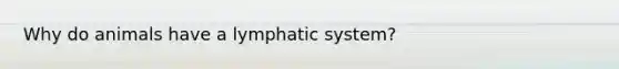 Why do animals have a lymphatic system?