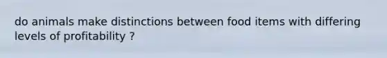 do animals make distinctions between food items with differing levels of profitability ?