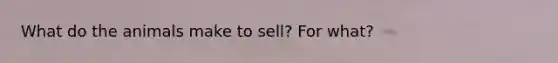 What do the animals make to sell? For what?