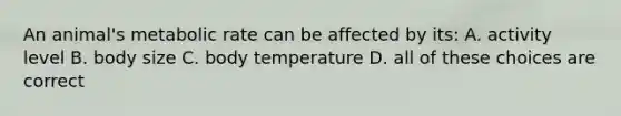 An animal's metabolic rate can be affected by its: A. activity level B. body size C. body temperature D. all of these choices are correct