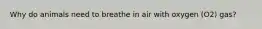 Why do animals need to breathe in air with oxygen (O2) gas?