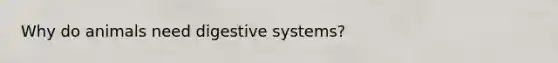 Why do animals need digestive systems?
