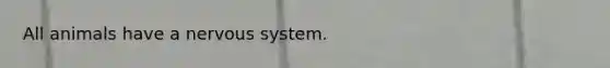 All animals have a <a href='https://www.questionai.com/knowledge/kThdVqrsqy-nervous-system' class='anchor-knowledge'>nervous system</a>.