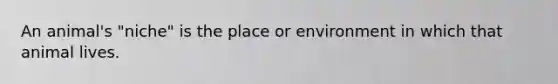 An animal's "niche" is the place or environment in which that animal lives.