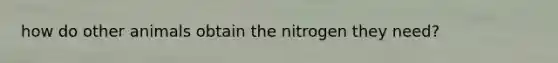 how do other animals obtain the nitrogen they need?