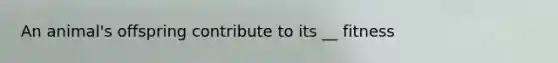 An animal's offspring contribute to its __ fitness