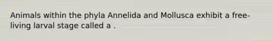 Animals within the phyla Annelida and Mollusca exhibit a free-living larval stage called a .