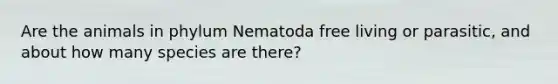 Are the animals in phylum Nematoda free living or parasitic, and about how many species are there?