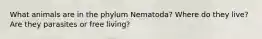 What animals are in the phylum Nematoda? Where do they live? Are they parasites or free living?