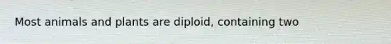 Most animals and plants are diploid, containing two