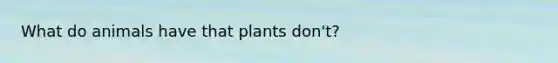 What do animals have that plants don't?