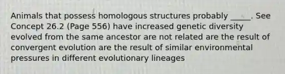 Animals that possess homologous structures probably _____. See Concept 26.2 (Page 556) have increased genetic diversity evolved from the same ancestor are not related are the result of convergent evolution are the result of similar environmental pressures in different evolutionary lineages