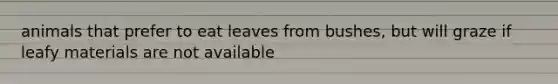 animals that prefer to eat leaves from bushes, but will graze if leafy materials are not available