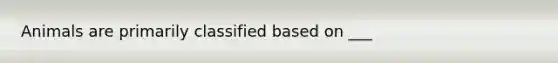 Animals are primarily classified based on ___