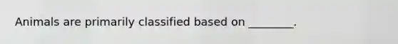 Animals are primarily classified based on ________.