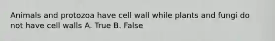 Animals and protozoa have cell wall while plants and fungi do not have cell walls A. True B. False