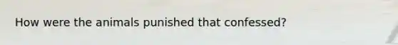 How were the animals punished that confessed?