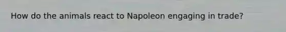 How do the animals react to Napoleon engaging in trade?