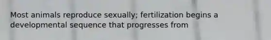 Most animals reproduce sexually; fertilization begins a developmental sequence that progresses from