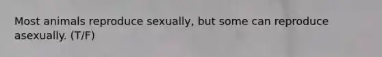 Most animals reproduce sexually, but some can reproduce asexually. (T/F)