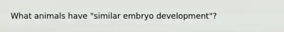 What animals have "similar embryo development"?