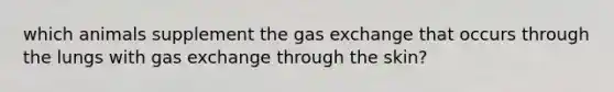 which animals supplement the gas exchange that occurs through the lungs with gas exchange through the skin?