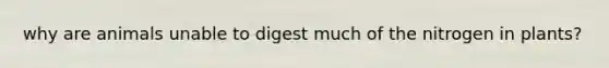 why are animals unable to digest much of the nitrogen in plants?