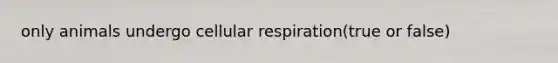 only animals undergo <a href='https://www.questionai.com/knowledge/k1IqNYBAJw-cellular-respiration' class='anchor-knowledge'>cellular respiration</a>(true or false)