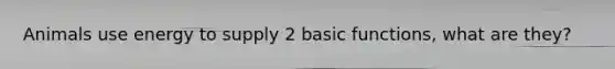 Animals use energy to supply 2 basic functions, what are they?