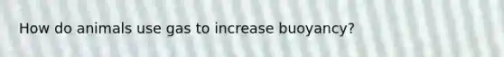 How do animals use gas to increase buoyancy?