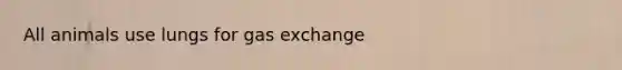 All animals use lungs for gas exchange