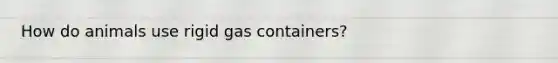 How do animals use rigid gas containers?