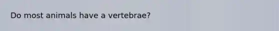 Do most animals have a vertebrae?